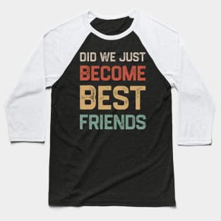 Did we just become best friends? Baseball T-Shirt